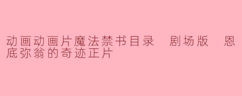 动画动画片魔法禁书目录 剧场版 恩底弥翁的奇迹正片